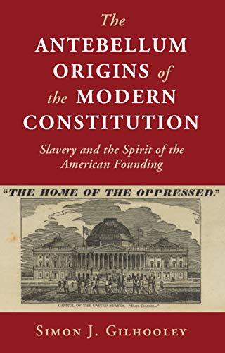 The Antebellum Origins of the Modern Constitution: Slavery and the Spirit of the American Founding (Cambridge Studies on the American Constitution)