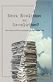 News Evolution or Revolution?: The Future of Print Journalism in the Digital Age (Mass Communication and Journalism)