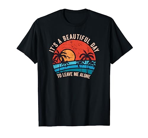 It's A Beautiful Day To Leave Me Alone, Funny Anti Social T-Shirt