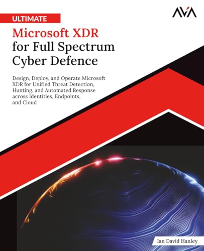 Ultimate Microsoft XDR for Full Spectrum Cyber Defence: Design, Deploy, and Operate Microsoft XDR for Unified Threat Detection, Hunting, and Automated ... Defense Engineer — Security Path, Band 3)