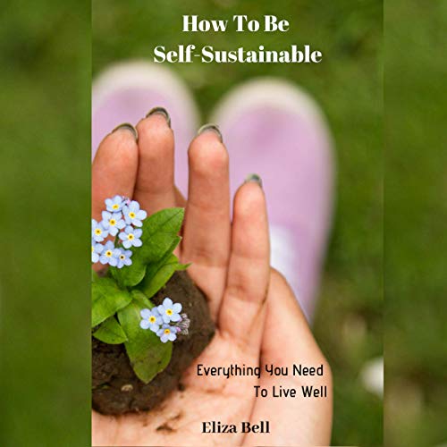 How to Be Self-Sustainable: Everything You Need to Live Well