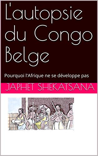 L'autopsie du Congo Belge: Pourquoi l'Afrique ne se développe pas