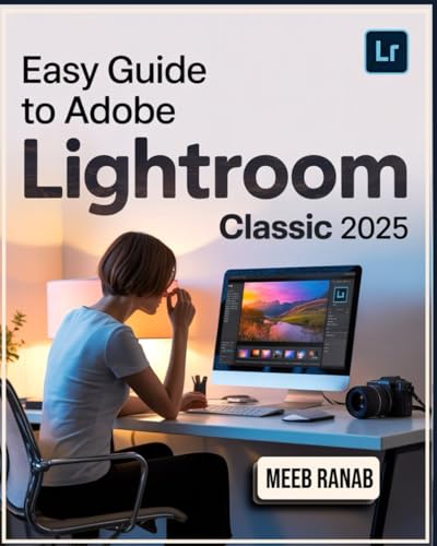 Easy Guide to Adobe Lightroom Classic 2025: A Well-Detailed Book to Organize, Edit, and Enhance Your Images Using Tools with Useful Tips for Every User
