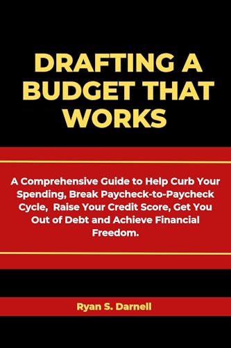 Drafting a Budget That Works : A Comprehensive Guide to Help Curb Your Spending, Break Paycheck-to-Paycheck Cycle, Raise Your Credit Score, Get You Out of Debt and Achieve Financial Freedom.