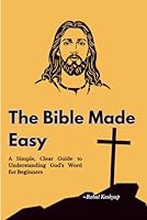The Bible Made Easy: A Simple, Clear Guide to Understanding God’s Word for Beginners B0G3FG6QZD Book Cover