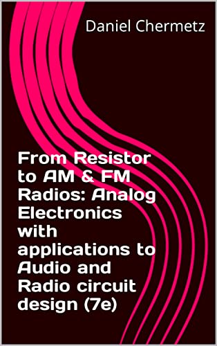 From Resistor to AM & FM Radios: Analog Electronics with applications to Audio and Radio circuit design (7e)