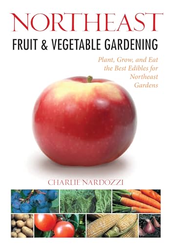 Northeast Fruit & Vegetable Gardening: Plant, Grow, and Eat the Best Edibles for Northeast Gardens (Fruit & Vegetable Gardening Guides)