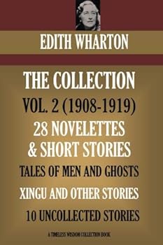 Edith Wharton Volume II. 28 Novelettes & Short Stories. Tales Of Men And Ghosts; Xingu And Other Stories; 10 Uncollected Stories (Timeless Wisdom Collection)