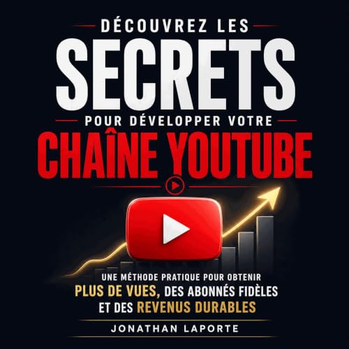 D&eacute;couvrez les secrets pour d&eacute;velopper votre cha&icirc;ne YouTube : Une m&eacute;thode pratique pour obtenir plu
