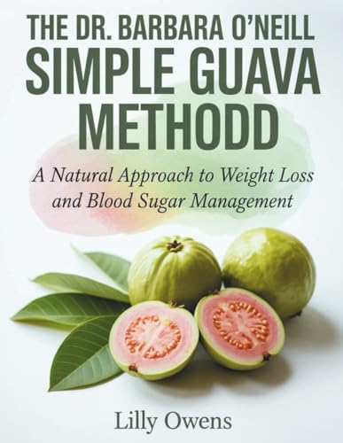THE DR. BARBARA O'NEILL SIMPLE GUAVA METHOD: A Natural Approach to Weight Loss and Blood Sugar Management
