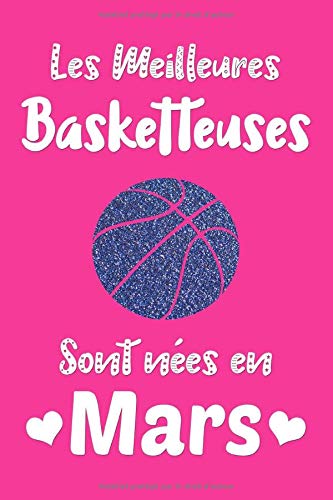 Les meilleures Basketteuses sont nées en Mars: Carnet de notes pour passionnées de Basketball, Cadeau D'anniversaire pour les Joueuses de basket      Paperback