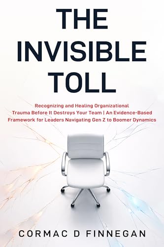 The Invisible Toll: Recognizing and Healing Organizational Trauma Before It Destroys Your Team | An Evidence-Based Framework for Leaders Navigating Gen Z to Boomer Dynamics