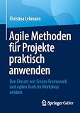 Agile Methoden für Projekte praktisch anwenden: Den Einsatz von Scrum-Framework und agilen Tools im Workshop erleben