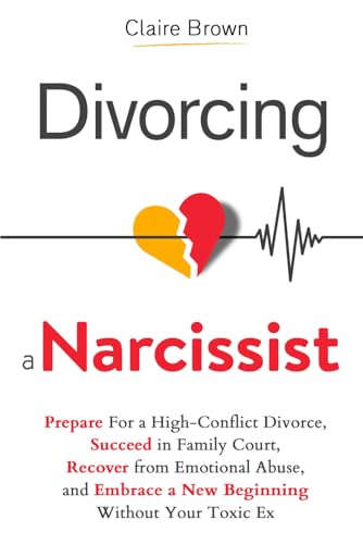 Divorcing a Narcissist: Prepare For a High-Conflict Divorce, Succ...