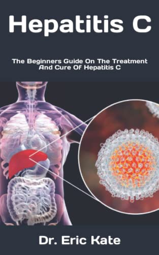 Hepatitis C: The Beginners Guide On The Treatment And Cure Of Hepatitis C