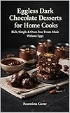 Eggless Dark Chocolate Desserts for Home Cooks: Rich, Simple & Oven-Free Treats Made Without Eggs