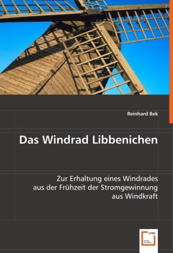 Das Windrad Libbenichen: Zur Erhaltung eines Windrades aus der Frühzeit der Stromgewinnung aus Windkraft