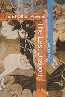 The Last Dragon: and Other Poems B0BFV2FDR2 Book Cover