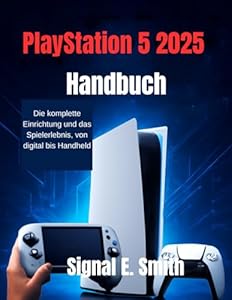 PlayStation 5 2025 Handbuch: Die komplette Einrichtung und das Spielerlebnis, von digital bis Handheld