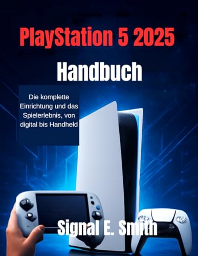 PlayStation 5 2025 Handbuch: Die komplette Einrichtung und das Spielerlebnis, von digital bis Handheld