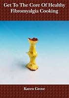 Get To The Core Of Healthy Fibromyalgia Cooking 1419611577 Book Cover