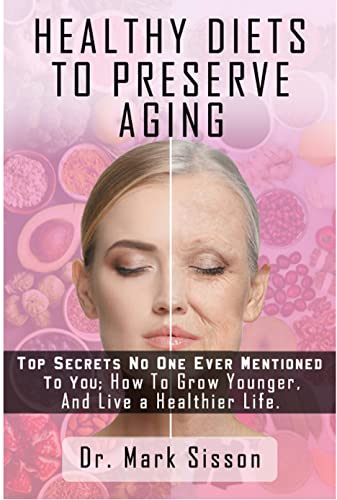 HEALTHY DIETS TO PRESERVE AGING: Top Secrets No One Ever Mentioned To You: How to Grow Younger, And Live a Healthier Life.