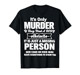 It's only Murder if They find a Body Otherwise it is just a T-Shirt