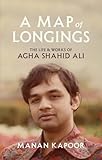 A Map of Longings: The Life and Works of Agha Shahid Ali