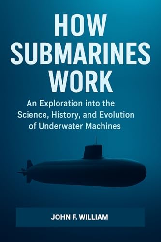How Submarines Work : An Exploration into the Science, History, and Evolution of Underwater Machines