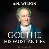 Goethe: His Faustian Life - The Extraordinary Story of Modern Germany, a Troubled Genius and the Poem that Made Our World