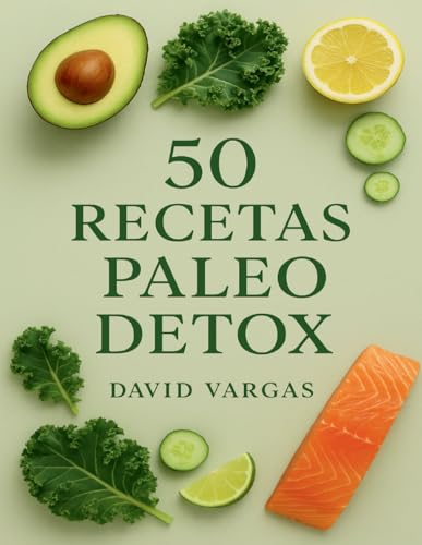 50 Recetas Paleo Detox: Alimenta tu cuerpo con comidas limpias y antiinflamatorias sin gluten ni lácteos para recuperar energía y bienestar