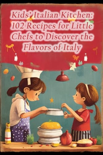 Kids' Italian Kitchen: 102 Recipes for Little Chefs to Discover the Flavors of Italy
