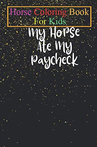 Horse Coloring Book For Kids: My Horse Ate My Paycheck - Horse Shirt Equestrian Shirt Horse Lover Gift Horse Riding Shirt Funny Horse Animal ... - For Kids Aged 3-8 (Fun Activities Books)