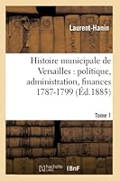 Histoire Municipale de Versailles: Politique, Administration, Finances 1787-1799. Tome 1 2014517045 Book Cover