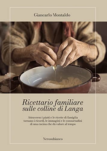 Ricettario Familiare Sulle Colline Di Langa. Attraverso I Piatti E Le Ricette Di Famiglia Tornano I Ricordi, Le Immagini E Le Consuetudini Di Una Cuci