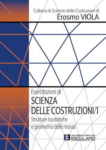 Esercitazioni Di Scienza Delle Costruzioni 1. Strutture Isostatiche E Geometria Delle Masse: Vol. 1
