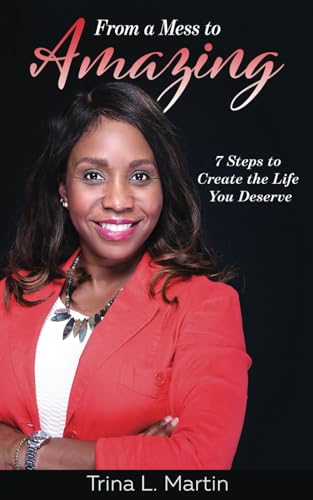 From a Mess to Amazing: 7 Steps to Create the Life You Deserve