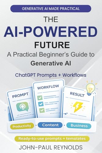 THE AI-POWERED FUTURE: A BEGINNER’S GUIDE TO GENERATIVE AI: Master