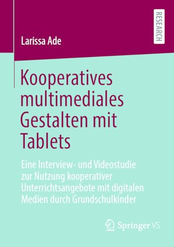 Kooperatives multimediales Gestalten mit Tablets: Eine Interview- und Videostudie zur Nutzung kooperativer Unterrichtsangebote mit digitalen Medien durch Grundschulkinder (German Edition)