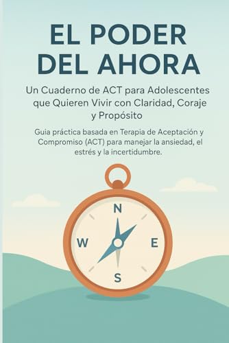 El Poder del Ahora: Un Cuaderno de ACT para Adolescentes que Quieren Vivir con Claridad: Guía pr...