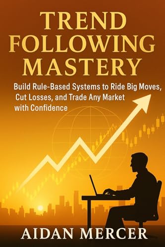 Trend Following Mastery: Build Rule-Based Systems to Ride Big Moves,