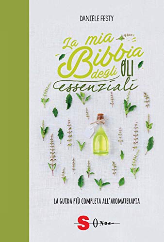 La mia bibbia degli oli essenziali. La guida più completa all'aromaterap