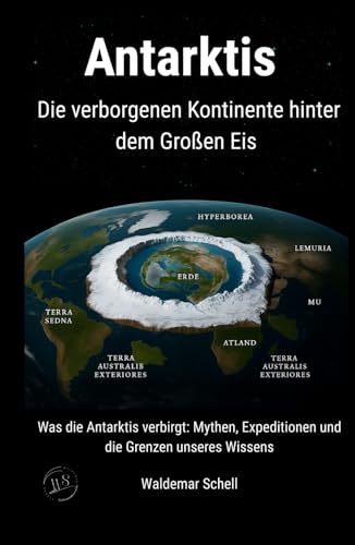Antarktis Die verborgenen Kontinente hinter dem Großen Eis: Was die Antarktis verbirgt: Mythen, Expeditionen und die Grenzen unseres Wissens