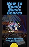 How To Remix Music Genres: A Remix Philosophy and Remix Music Genre Guide