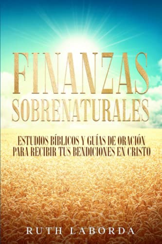 Finanzas Sobrenaturales: Estudios bíblicos y guías de oración para recibir tus bendiciones en Cristo (Sanidad Financiera con Cristo) (Spanish Edition)