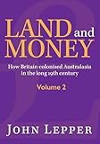  Land and Money Volume 2: How Britain colonised Australasia in the long 19th century