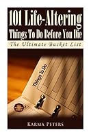 101 Life-Altering Things To Do Before You Die: The Ultimate Bucket List 1502577437 Book Cover