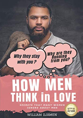 HOW MEN THINK IN LOVE: Why they stay with you, why they are running from you.