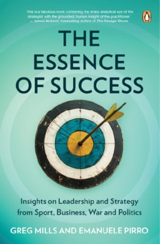 The Essence Of Success: Insights Into Leadership And Strategy From Sport, Business, Politics And War
