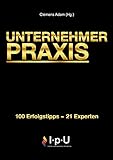  UNTERNEHMER PRAXIS: 100 Erfolgstipps - 21 Experten